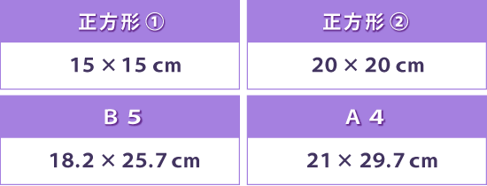 正方形①：15×15cm｜正方形②：20×20cm｜B5：18.2×25.7cm｜A4：21×29.7cm